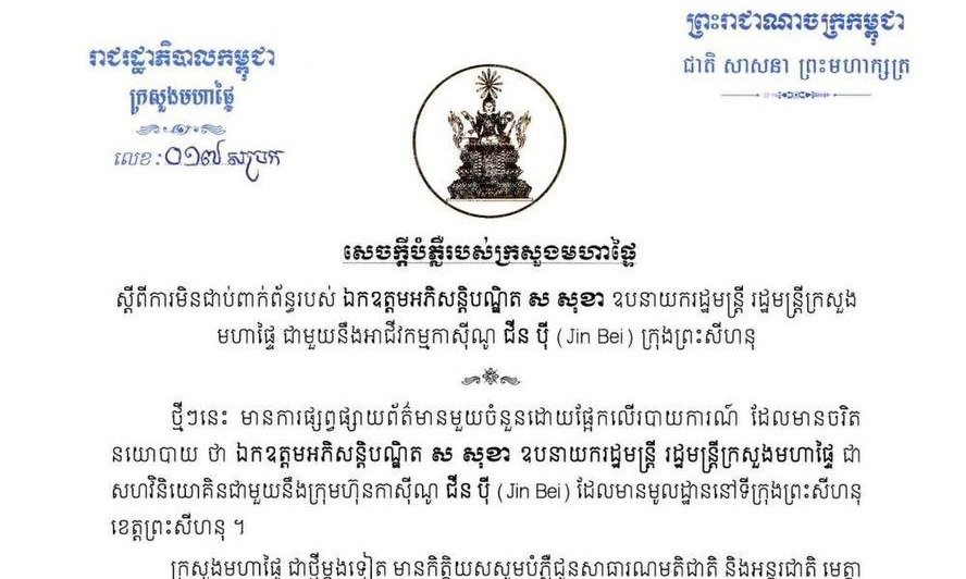 ក្រសួងមហាផ្ទៃ ចេញសេចក្តីបំភ្លឺ បញ្ជាក់ថា ឯកឧត្តមអភិសន្តិបណ្ឌិត ស សុខា ឧបនាយករដ្ឋមន្ត្រី រដ្ឋមន្ត្រីក្រសួងមហាផ្ទៃ មិនជាប់ពាក់ព័ន្ធជាមួយនឹងអាជីវកម្មកាស៊ីណូ ជីន ប៉ី (Jin Bei)